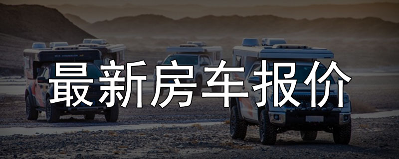 最新房车价格表，房车价格及图片大全